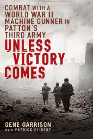 Książka Unless Victory Comes: Combat with a World War II Machine Gunner in Patton's Third Army Gene Garrison