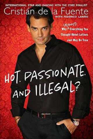 Buch Hot. Passionate. and Illegal?: Why (Almost) Everything You Thought about Latinos Just May Be True Cristian De La Fuente