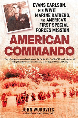 Книга American Commando: Evans Carlson, His WWII Marine Raiders, and America's First Special Forces Mission John Wukovits