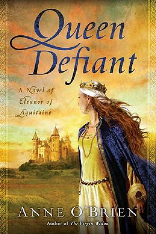 Knjiga Queen Defiant: A Novel of Eleanor of Aquitaine Anne O'Brien