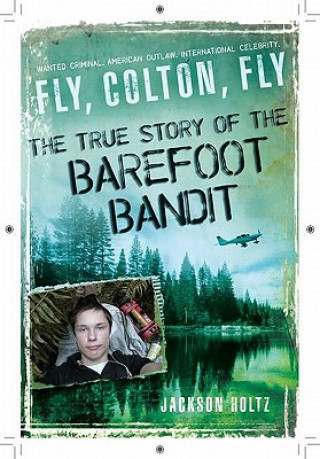 Könyv Fly, Colton, Fly: The True Story of the Barefoot Bandit Jackson Holtz