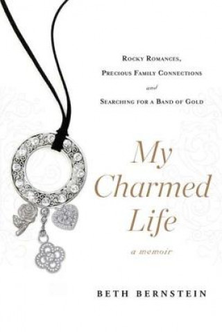 Buch My Charmed Life: Rocky Romances, Precious Family Connections and Searching for a Band of Gold Beth Bernstein