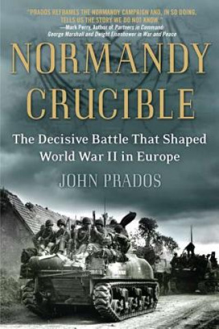 Kniha Normandy Crucible: The Decisive Battle That Shaped World War II in Europe John Prados