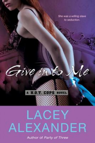 Kniha Give in to Me: A H.O.T. Cops Novel Lacey Alexander