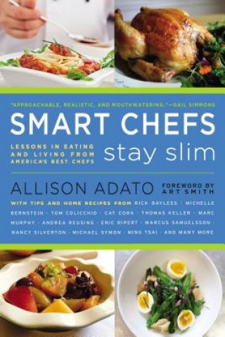 Book Smart Chefs Stay Slim: Lessons in Eating and Living from America's Best Chefs Allison Adato