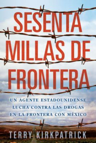 Knjiga Sesenta Millas de Frontera: Un Agente Estadounidense Lucha Contra las Drogas en la Frontera Con Mexico Terry Kirkpatrick