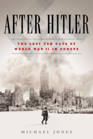 Książka After Hitler: The Last Ten Days of World War II in Europe Michael Jones