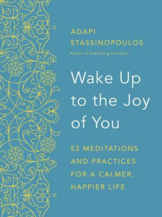 Carte Wake Up to the Joy of You: 52 Meditations for a Calmer, Happier Life Agapi Stassinopoulos