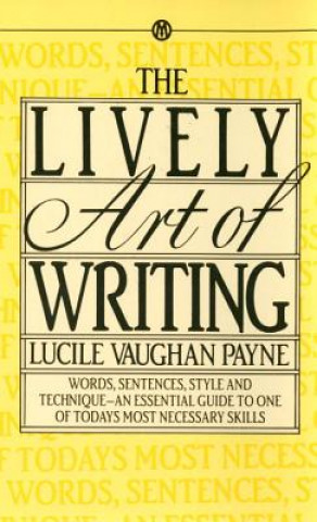Könyv The Lively Art of Writing: Words, Sentences, Style and Technique--An Essential Guide to One of Todays Most Necessary Skills Lucile Vaughan Payne