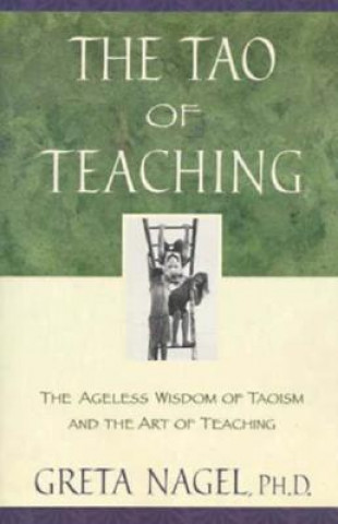 Książka The Tao of Teaching: The Ageles Wisdom of Taoism and the Art of Teaching Greta K. Nagel