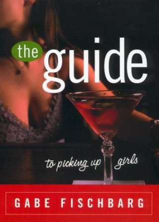 Книга The Guide to Picking Up Girls Gabe Fischbarg