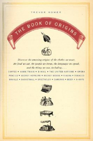 Книга The Book of Origins: Discover the Amazing Origins of the Clothes We Wear, the Food We Eat, the Peoplewe Know, the Languages We Speak, and t Trevor Homer