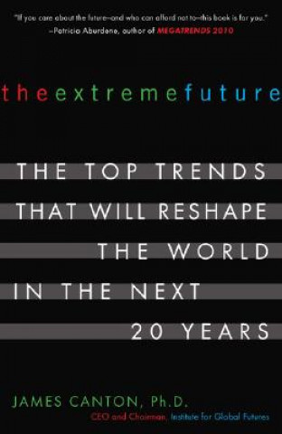 Könyv The Extreme Future: The Top Trends That Will Reshape the World in the Next 20 Years James Canton