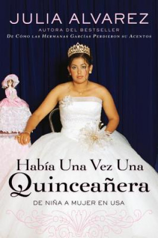 Książka Habia una Vez una Quinceanera: De Nina A Mujer en Ee.Uu. = Once Upon a Quinceanera Julia Alvarez