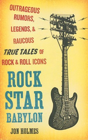 Knjiga Rock Star Babylon: Outrageous Rumors, Legends, and Raucous True Tales of Rock and Roll Icons Jon Holmes