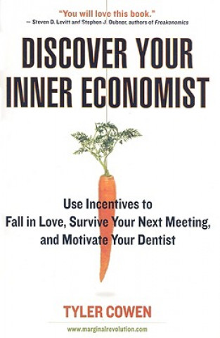 Kniha Discover Your Inner Economist: Use Incentives to Fall in Love, Survive Your Next Meeting, and Motivate Your Dentist Tyler Cowen