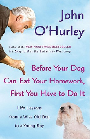 Carte Before Your Dog Can Eat Your Homework, First You Have to Doit: Life Lessons from a Wise Old Dog to a Young Boy John O'Hurley