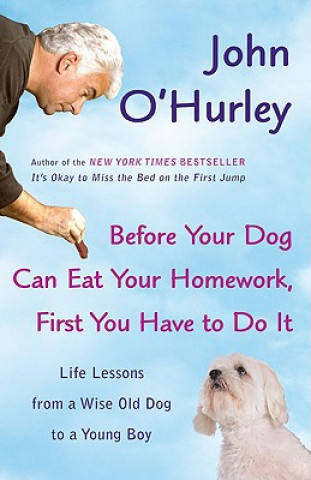 Книга Before Your Dog Can Eat Your Homework, First You Have to Doit: Life Lessons from a Wise Old Dog to a Young Boy John O'Hurley