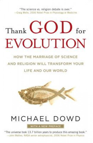 Carte Thank God for Evolution: How the Marriage of Science and Religion Will Transform Your Life and Our World Michael Dowd