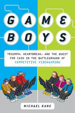 Knjiga Game Boys: Triumph, Heartbreak, and the Quest for Cash in the Battleground of Competitive Videogaming Michael Kane