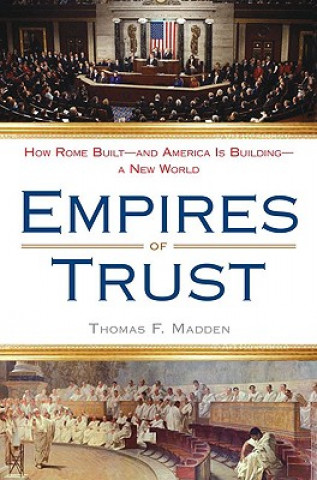 Kniha Empires of Trust: How Rome Built--And America Is Building--A New World Thomas F. Madden