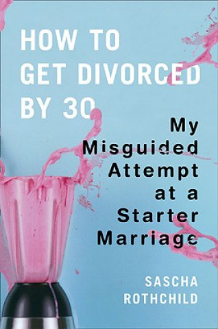 Książka How to Get Divorced by 30: My Misguided Attempt at a Starter Marriage Sascha Rothchild