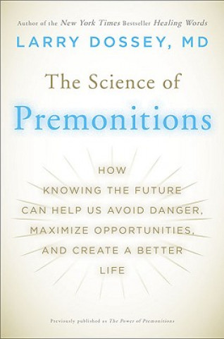 Carte The Science of Premonitions: How Knowing the Future Can Help Us Avoid Danger, Maximize Opportunities, and Create a Better Life Larry Dossey