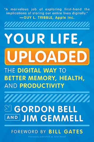 Kniha Your Life, Uploaded: The Digital Way to Better Memory, Health, and Productivity Gordon Bell