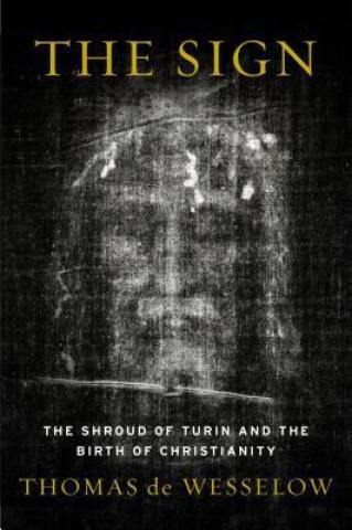 Knjiga The Sign: The Shroud of Turin and the Birth of Christianity Thomas De Wesselow