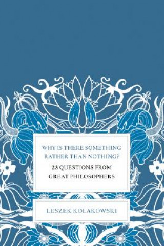 Kniha Why Is There Something Rather Than Nothing?: 23 Questions from Great Philosophers Leszek Kolakowski