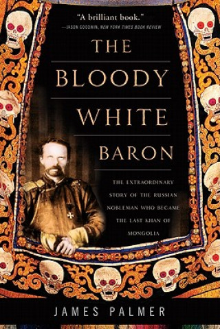 Kniha The Bloody White Baron: The Extraordinary Story of the Russian Nobleman Who Became the Last Khan of Mongolia James Palmer