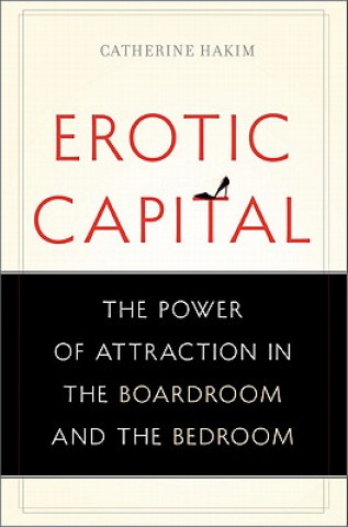 Kniha Erotic Capital: The Power of Attraction in the Boardroom and the Bedroom Catherine Hakim