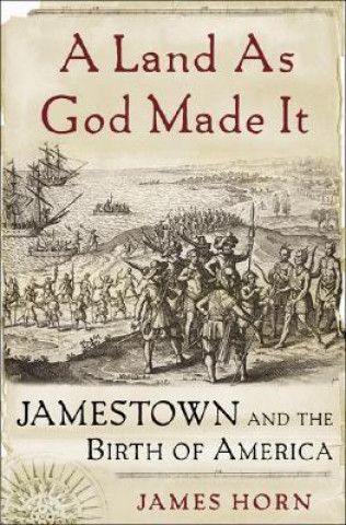 Kniha A Land as God Made It: Jamestown and the Birth of America James Horn