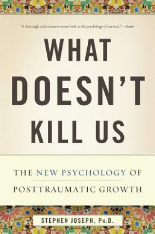 Carte What Doesn't Kill Us: The New Psychology of Posttraumatic Growth Stephen Joseph