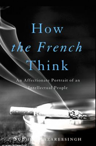Kniha How the French Think: An Affectionate Portrait of an Intellectual People Sudhir Hazareesingh