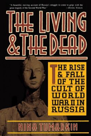 Kniha The Living and the Dead: The Rise and Fall of the Cult of World War II in Russia Nina Tumarkin