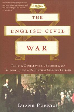 Könyv The English Civil War: Papists, Gentlewomen, Soldiers, and Witchfinders in the Birth of Modern Britain Diane Purkiss
