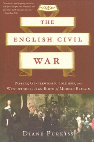 Książka The English Civil War: Papists, Gentlewomen, Soldiers, and Witchfinders in the Birth of Modern Britain Diane Purkiss