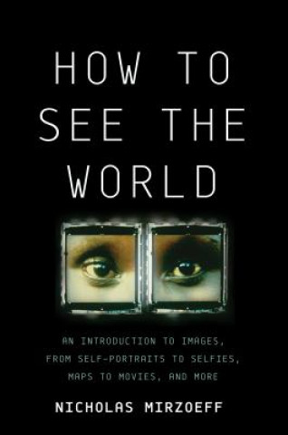 Kniha How to See the World: An Introduction to Images, from Self-Portraits to Selfies, Maps to Movies, and More Nicholas Mirzoeff
