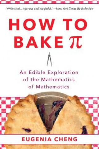 Knjiga How to Bake Pi: An Edible Exploration of the Mathematics of Mathematics Eugenia Cheng