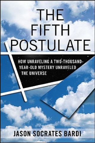 Carte The Fifth Postulate: How Unraveling a Two-Thousand-Year-Old Mystery Unraveled the Universe Jason Socrates Bardi