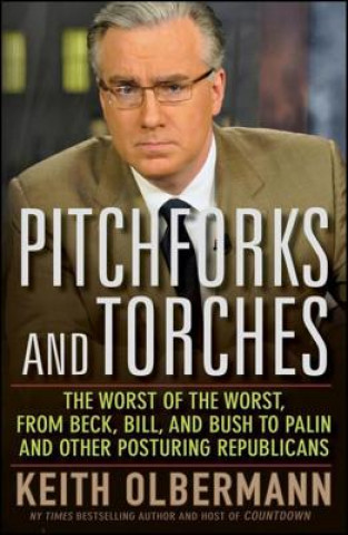 Carte Pitchforks and Torches: The Worst of the Worst, from Beck, Bill, and Bush to Palin and Other Posturing Republicans Keith Olbermann