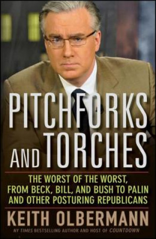 Książka Pitchforks and Torches: The Worst of the Worst, from Beck, Bill, and Bush to Palin and Other Posturing Republicans Keith Olbermann