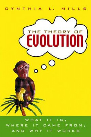 Kniha The Theory of Evolution: What It Is, Where It Came From, and Why It Works Cynthia L. Mills