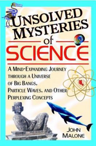 Buch Unsolved Mysteries of Science: A Mind-Expanding Journey Through a Universe of Big Bangs, Particle Waves, and Other Perplexing Concepts John Malone