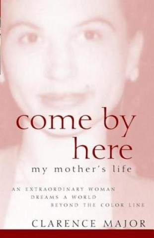 Kniha Come by Here: My Mother's Life Clarence Major