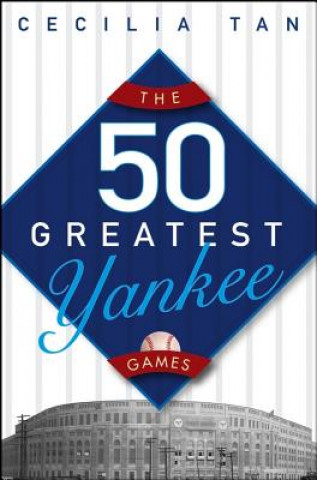 Kniha The 50 Greatest Yankee Games Cecilia Tan
