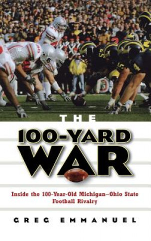 Książka The 100-Yard War: Inside the 100-Year-Old Michigan-Ohio State Football Rivalry Greg Emmanuel