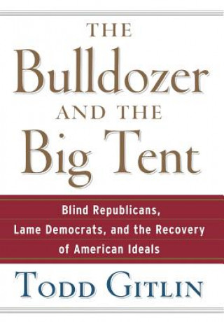 Carte The Bulldozer and the Big Tent: Blind Republicans, Lame Democrats, and the Recovery of American Ideals Todd Gitlin