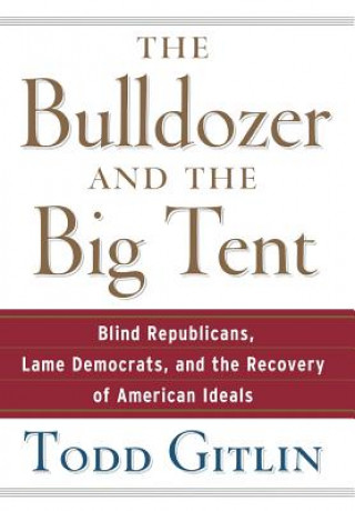 Knjiga The Bulldozer and the Big Tent: Blind Republicans, Lame Democrats, and the Recovery of American Ideals Todd Gitlin